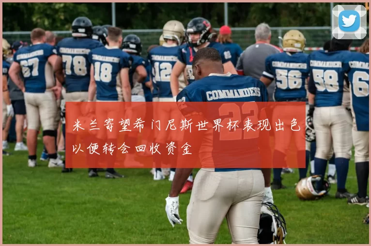 米兰寄望希门尼斯世界杯表现出色以便转会回收资金