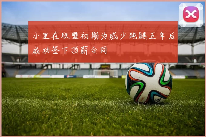小里在联盟初期为威少跑腿五年后成功签下顶薪合同